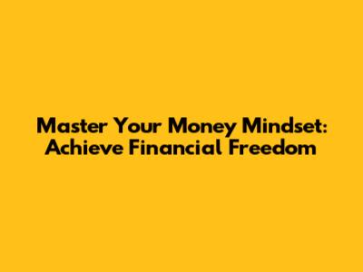 Master Your Money Mindset: Achieve Financial Freedom