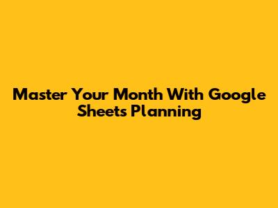 Master Your Month With Google Sheets Planning