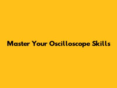 Master Your Oscilloscope Skills