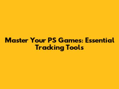 Master Your PS Games: Essential Tracking Tools