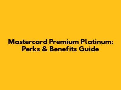 Mastercard Premium Platinum: Perks & Benefits Guide