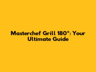 Masterchef Grill 180º: Your Ultimate Guide