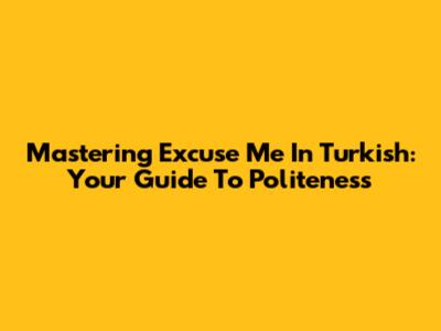 Mastering 'Excuse Me' In Turkish: Your Guide To Politeness
