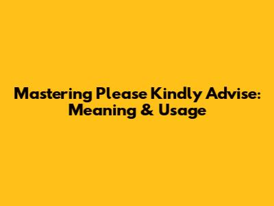 Mastering 'Please Kindly Advise': Meaning & Usage