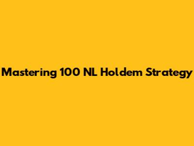 Mastering 100 NL Hold'em Strategy