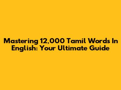Mastering 12,000 Tamil Words In English: Your Ultimate Guide