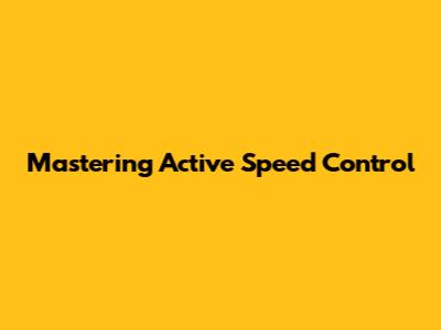 Mastering Active Speed Control