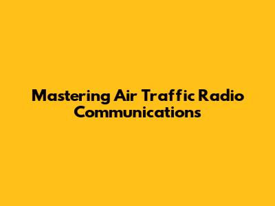 Mastering Air Traffic Radio Communications