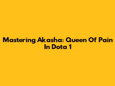 Mastering Akasha: Queen Of Pain In Dota 1