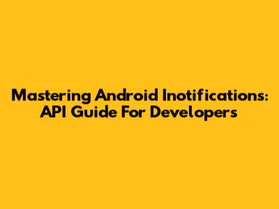 Mastering Android Inotifications: API Guide For Developers