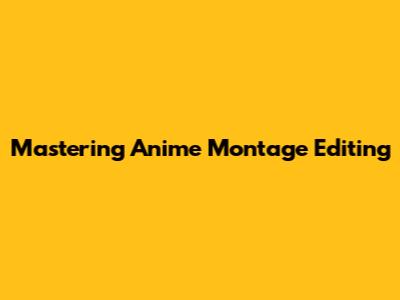 Mastering Anime Montage Editing