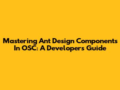 Mastering Ant Design Components In OSC: A Developer's Guide