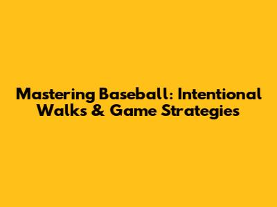 Mastering Baseball: Intentional Walks & Game Strategies