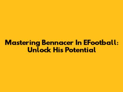 Mastering Bennacer In EFootball: Unlock His Potential