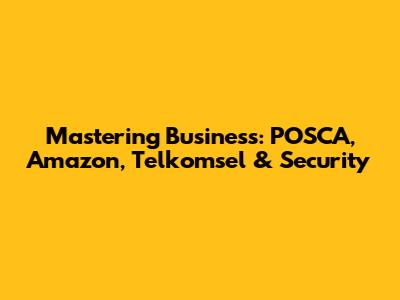 Mastering Business: POSCA, Amazon, Telkomsel & Security