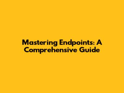 Mastering Endpoints: A Comprehensive Guide