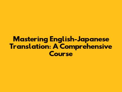 Mastering English-Japanese Translation: A Comprehensive Course