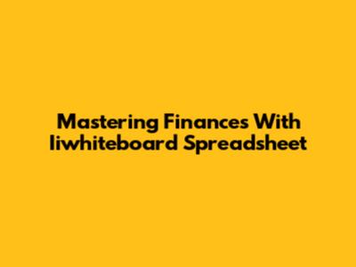 Mastering Finances With Iiwhiteboard Spreadsheet