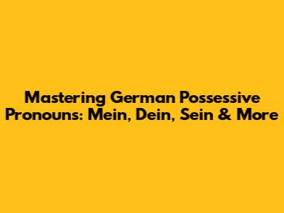 Mastering German Possessive Pronouns: Mein, Dein, Sein & More