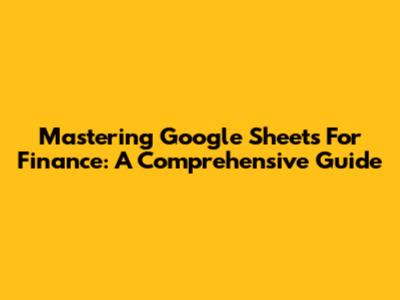 Mastering Google Sheets For Finance: A Comprehensive Guide