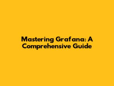 Mastering Grafana: A Comprehensive Guide