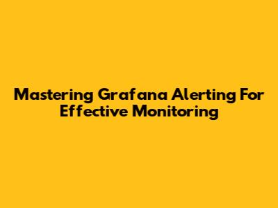 Mastering Grafana Alerting For Effective Monitoring