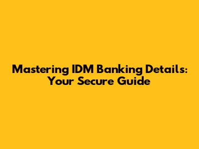 Mastering IDM Banking Details: Your Secure Guide
