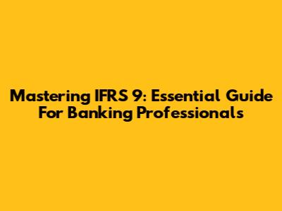 Mastering IFRS 9: Essential Guide For Banking Professionals
