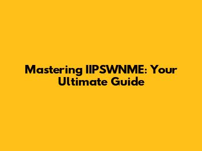 Mastering IIPSWNME: Your Ultimate Guide