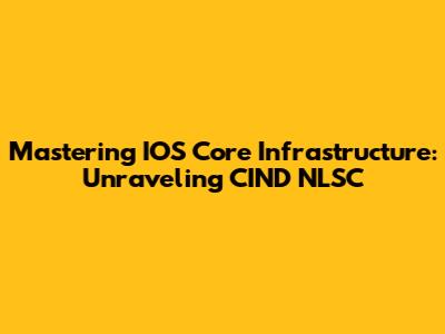 Mastering IOS Core Infrastructure: Unraveling CIND NLSC