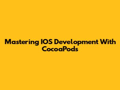 Mastering IOS Development With CocoaPods