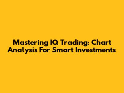Mastering IQ Trading: Chart Analysis For Smart Investments
