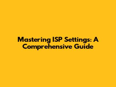 Mastering ISP Settings: A Comprehensive Guide