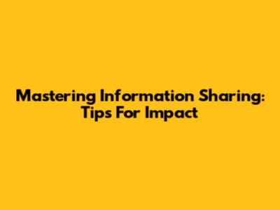 Mastering Information Sharing: Tips For Impact