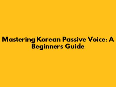 Mastering Korean Passive Voice: A Beginner's Guide