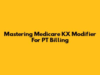 Mastering Medicare KX Modifier For PT Billing