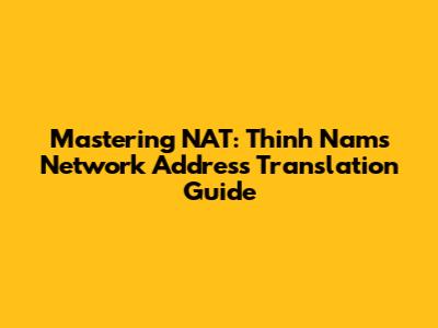 Mastering NAT: Thinh Nam's Network Address Translation Guide