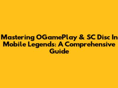Mastering OGamePlay & SC Disc In Mobile Legends: A Comprehensive Guide