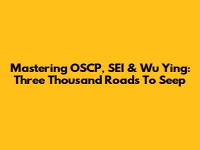 Mastering OSCP, SEI & Wu Ying: Three Thousand Roads To Seep