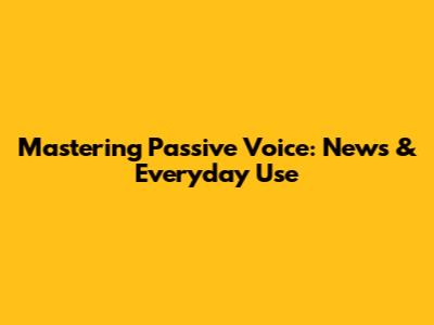 Mastering Passive Voice: News & Everyday Use