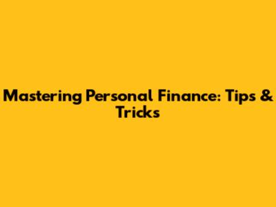 Mastering Personal Finance: Tips & Tricks