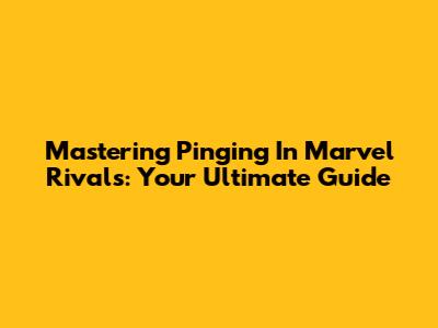Mastering Pinging In Marvel Rivals: Your Ultimate Guide