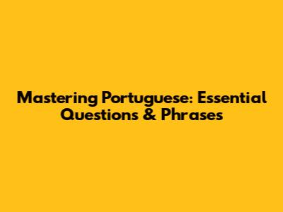 Mastering Portuguese: Essential Questions & Phrases
