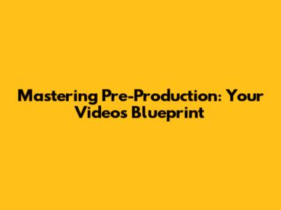 Mastering Pre-Production: Your Video's Blueprint