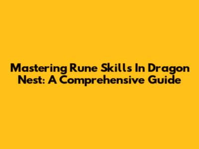 Mastering Rune Skills In Dragon Nest: A Comprehensive Guide