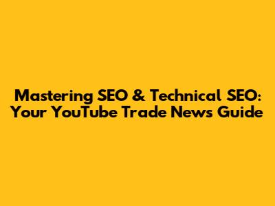 Mastering SEO & Technical SEO: Your YouTube Trade News Guide