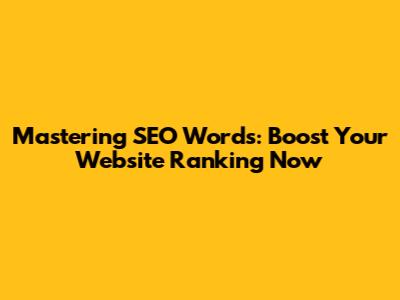 Mastering SEO Words: Boost Your Website Ranking Now