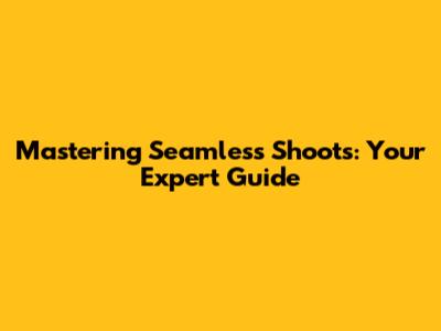 Mastering Seamless Shoots: Your Expert Guide