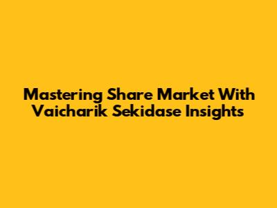 Mastering Share Market With Vaicharik Sekidase Insights