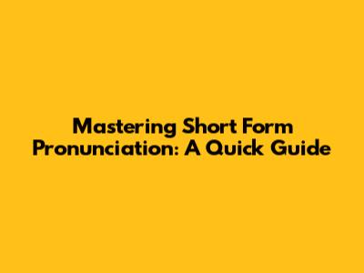Mastering Short Form Pronunciation: A Quick Guide